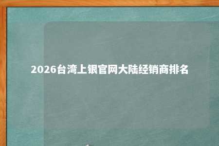 2026台湾上银官网大陆经销商排名 