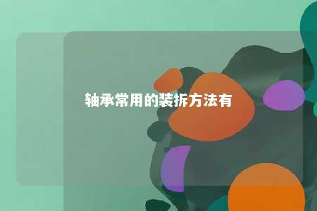 轴承常用的装拆方法有 