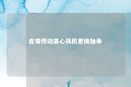 皮带传动离心风机更换轴承 